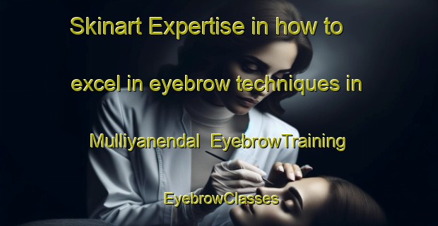 Skinart Expertise in how to excel in eyebrow techniques in Mulliyanendal | EyebrowTraining | EyebrowClasses | SkinartTraining-India
