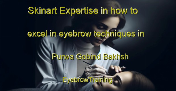 Skinart Expertise in how to excel in eyebrow techniques in Purwa Gobind Bakhsh | EyebrowTraining | EyebrowClasses | SkinartTraining-India