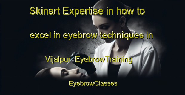 Skinart Expertise in how to excel in eyebrow techniques in Vijalpur | EyebrowTraining | EyebrowClasses | SkinartTraining-India