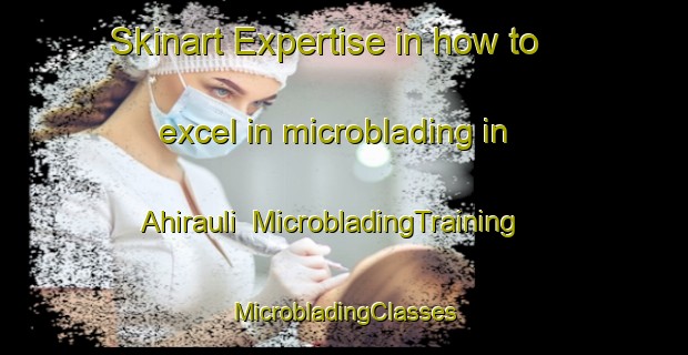 Skinart Expertise in how to excel in microblading in Ahirauli | #MicrobladingTraining #MicrobladingClasses #SkinartTraining-India