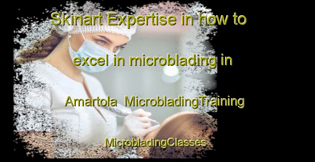 Skinart Expertise in how to excel in microblading in Amartola | MicrobladingTraining | MicrobladingClasses | SkinartTraining-India