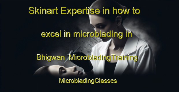 Skinart Expertise in how to excel in microblading in Bhigwan | MicrobladingTraining | MicrobladingClasses | SkinartTraining-India