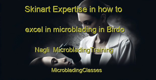 Skinart Expertise in how to excel in microblading in Birdo Nagli | MicrobladingTraining | MicrobladingClasses | SkinartTraining-India