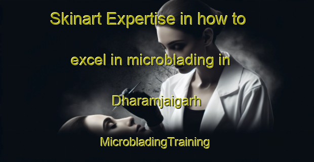 Skinart Expertise in how to excel in microblading in Dharamjaigarh | #MicrobladingTraining #MicrobladingClasses #SkinartTraining-India