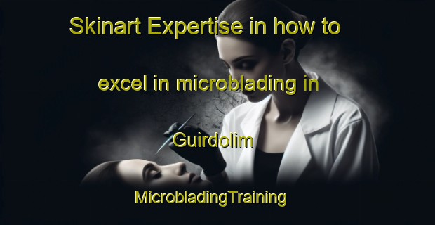 Skinart Expertise in how to excel in microblading in Guirdolim | MicrobladingTraining | MicrobladingClasses | SkinartTraining-India