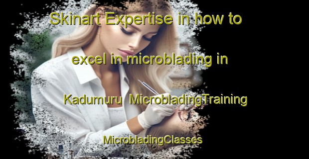 Skinart Expertise in how to excel in microblading in Kadumuru | MicrobladingTraining | MicrobladingClasses | SkinartTraining-India