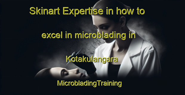 Skinart Expertise in how to excel in microblading in Kotakulangara | MicrobladingTraining | MicrobladingClasses | SkinartTraining-India