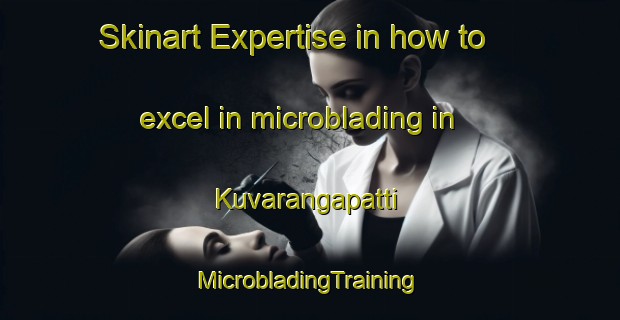 Skinart Expertise in how to excel in microblading in Kuvarangapatti | #MicrobladingTraining #MicrobladingClasses #SkinartTraining-India