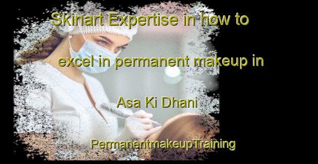 Skinart Expertise in how to excel in permanent makeup in Asa Ki Dhani | PermanentmakeupTraining | PermanentmakeupClasses | SkinartTraining-India