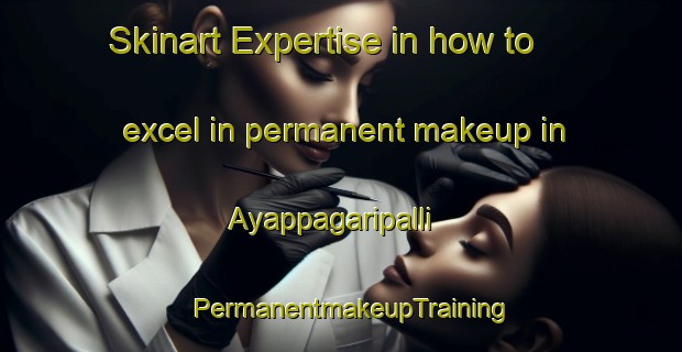 Skinart Expertise in how to excel in permanent makeup in Ayappagaripalli | PermanentmakeupTraining | PermanentmakeupClasses | SkinartTraining-India
