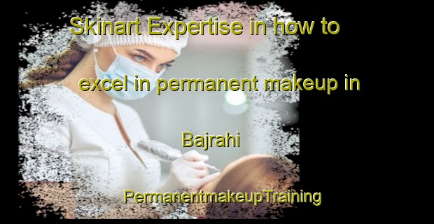 Skinart Expertise in how to excel in permanent makeup in Bajrahi | PermanentmakeupTraining | PermanentmakeupClasses | SkinartTraining-India