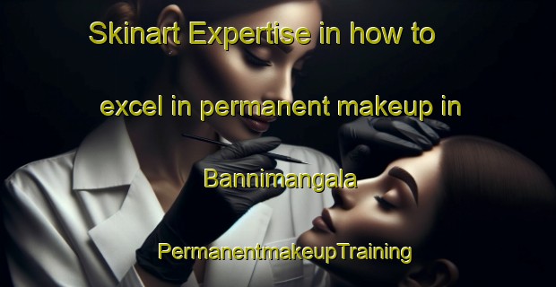 Skinart Expertise in how to excel in permanent makeup in Bannimangala | PermanentmakeupTraining | PermanentmakeupClasses | SkinartTraining-India