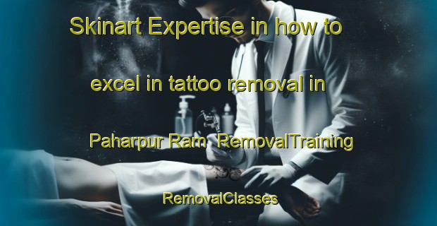 Skinart Expertise in how to excel in tattoo removal in Paharpur Ram | RemovalTraining | RemovalClasses | SkinartTraining-India