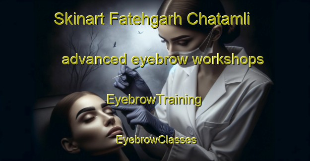 Skinart Fatehgarh Chatamli advanced eyebrow workshops | EyebrowTraining | EyebrowClasses | SkinartTraining-India
