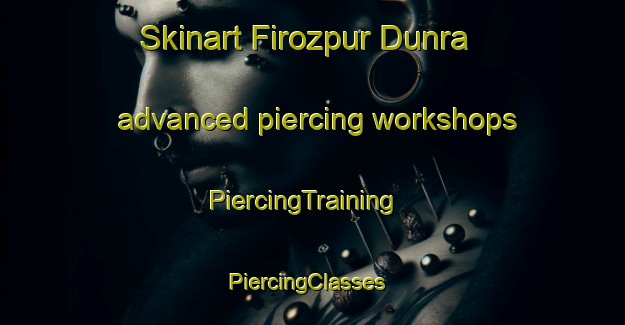Skinart Firozpur Dunra advanced piercing workshops | PiercingTraining | PiercingClasses | SkinartTraining-India