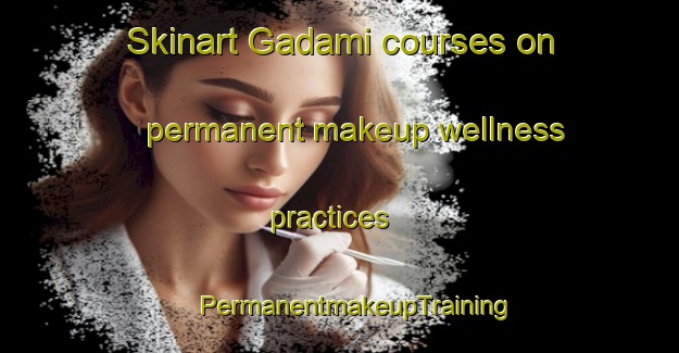 Skinart Gadami courses on permanent makeup wellness practices | #PermanentmakeupTraining #PermanentmakeupClasses #SkinartTraining-India