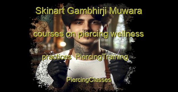 Skinart Gambhirji Muwara courses on piercing wellness practices | #PiercingTraining #PiercingClasses #SkinartTraining-India