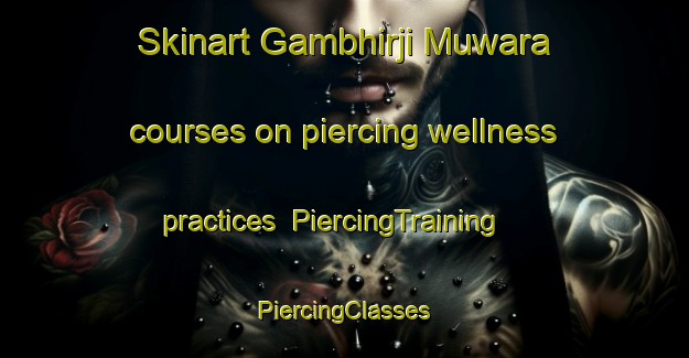 Skinart Gambhirji Muwara courses on piercing wellness practices | #PiercingTraining #PiercingClasses #SkinartTraining-India