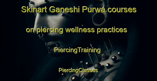 Skinart Ganeshi Purwa courses on piercing wellness practices | #PiercingTraining #PiercingClasses #SkinartTraining-India