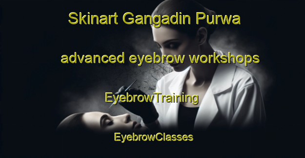Skinart Gangadin Purwa advanced eyebrow workshops | EyebrowTraining | EyebrowClasses | SkinartTraining-India