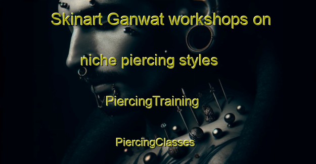 Skinart Ganwat workshops on niche piercing styles | PiercingTraining | PiercingClasses | SkinartTraining-India