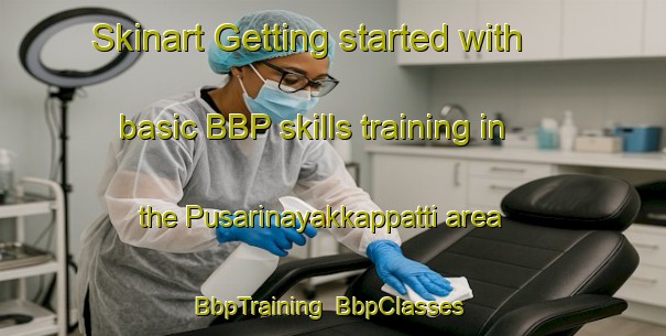Skinart Getting started with basic BBP skills training in the Pusarinayakkappatti area | BbpTraining | BbpClasses | SkinartTraining-India