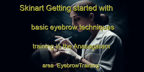 Skinart Getting started with basic eyebrow techniques training in the Anasagaram area | EyebrowTraining | EyebrowClasses | SkinartTraining-India