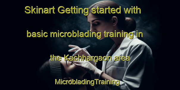 Skinart Getting started with basic microblading training in the Kachhargaon area | MicrobladingTraining | MicrobladingClasses | SkinartTraining-India