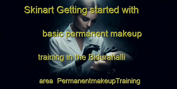Skinart Getting started with basic permanent makeup training in the Bidurahalli area | PermanentmakeupTraining | PermanentmakeupClasses | SkinartTraining-India