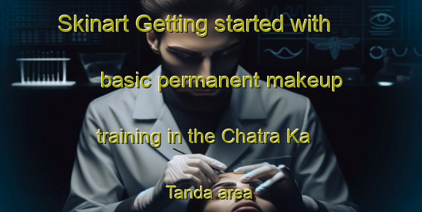 Skinart Getting started with basic permanent makeup training in the Chatra Ka Tanda area | PermanentmakeupTraining | PermanentmakeupClasses | SkinartTraining-India