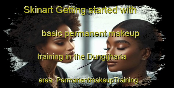 Skinart Getting started with basic permanent makeup training in the Dungijharia area | PermanentmakeupTraining | PermanentmakeupClasses | SkinartTraining-India