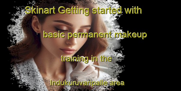 Skinart Getting started with basic permanent makeup training in the Indukuruvaripalle area | PermanentmakeupTraining | PermanentmakeupClasses | SkinartTraining-India