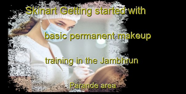 Skinart Getting started with basic permanent makeup training in the Jambhrun Parande area | PermanentmakeupTraining | PermanentmakeupClasses | SkinartTraining-India