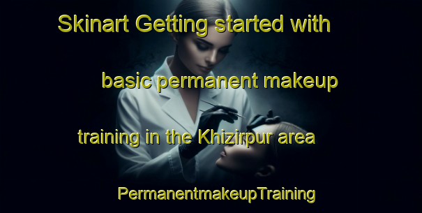 Skinart Getting started with basic permanent makeup training in the Khizirpur area | PermanentmakeupTraining | PermanentmakeupClasses | SkinartTraining-India