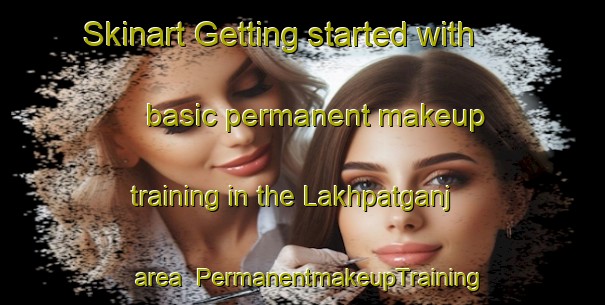 Skinart Getting started with basic permanent makeup training in the Lakhpatganj area | PermanentmakeupTraining | PermanentmakeupClasses | SkinartTraining-India