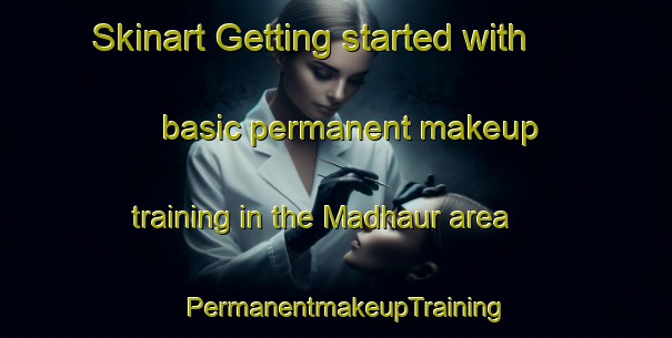 Skinart Getting started with basic permanent makeup training in the Madhaur area | PermanentmakeupTraining | PermanentmakeupClasses | SkinartTraining-India