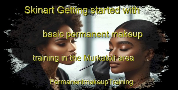 Skinart Getting started with basic permanent makeup training in the Murkatoli area | PermanentmakeupTraining | PermanentmakeupClasses | SkinartTraining-India