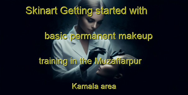 Skinart Getting started with basic permanent makeup training in the Muzaffarpur Kamala area | PermanentmakeupTraining | PermanentmakeupClasses | SkinartTraining-India