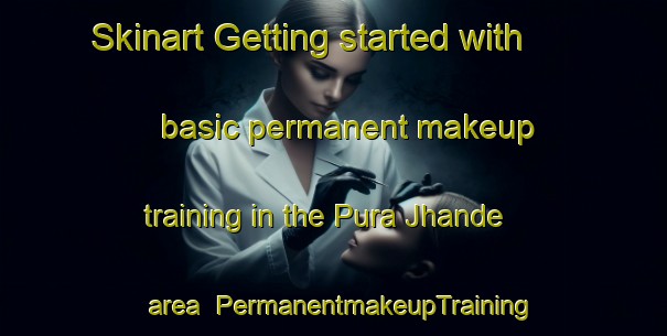 Skinart Getting started with basic permanent makeup training in the Pura Jhande area | PermanentmakeupTraining | PermanentmakeupClasses | SkinartTraining-India