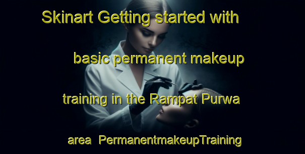 Skinart Getting started with basic permanent makeup training in the Rampat Purwa area | PermanentmakeupTraining | PermanentmakeupClasses | SkinartTraining-India