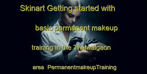 Skinart Getting started with basic permanent makeup training in the Thalwalgaon area | PermanentmakeupTraining | PermanentmakeupClasses | SkinartTraining-India