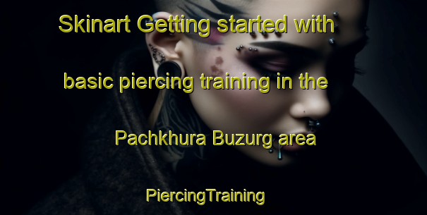 Skinart Getting started with basic piercing training in the Pachkhura Buzurg area | PiercingTraining | PiercingClasses | SkinartTraining-India