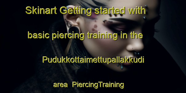 Skinart Getting started with basic piercing training in the Pudukkottaimettupallakkudi area | PiercingTraining | PiercingClasses | SkinartTraining-India