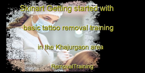 Skinart Getting started with basic tattoo removal training in the Khajurgaon area | RemovalTraining | RemovalClasses | SkinartTraining-India