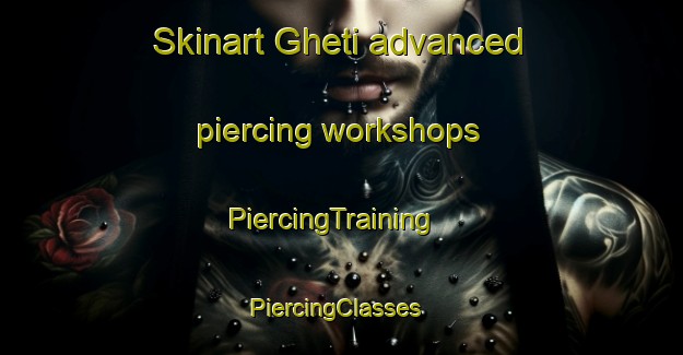 Skinart Gheti advanced piercing workshops | PiercingTraining | PiercingClasses | SkinartTraining-India