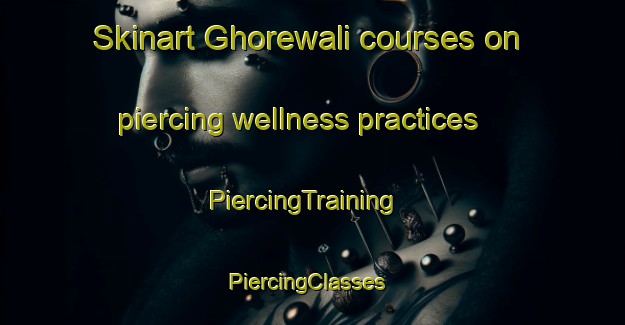 Skinart Ghorewali courses on piercing wellness practices | PiercingTraining | PiercingClasses | SkinartTraining-India