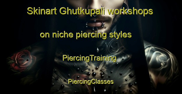 Skinart Ghutkupali workshops on niche piercing styles | #PiercingTraining #PiercingClasses #SkinartTraining-India