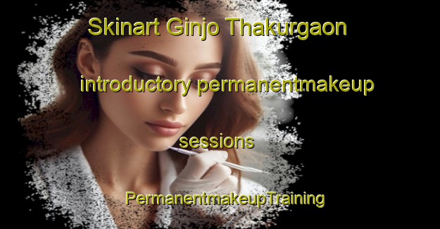 Skinart Ginjo Thakurgaon introductory permanentmakeup sessions | PermanentmakeupTraining | PermanentmakeupClasses | SkinartTraining-India