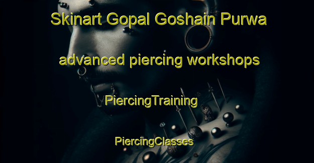 Skinart Gopal Goshain Purwa advanced piercing workshops | PiercingTraining | PiercingClasses | SkinartTraining-India