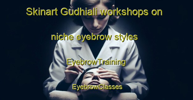 Skinart Gudhiali workshops on niche eyebrow styles | EyebrowTraining | EyebrowClasses | SkinartTraining-India